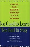Too Good to Leave, Too Bad to Stay: A Step-by-Step Guide to Help You Decide Whether to Stay In orGet Out of Your Relationship Too Good to Leave, Too Bad to Stay: A Step-by-Step Guide to Help You Decide Whether to Stay In orGet Out of Your Relationship